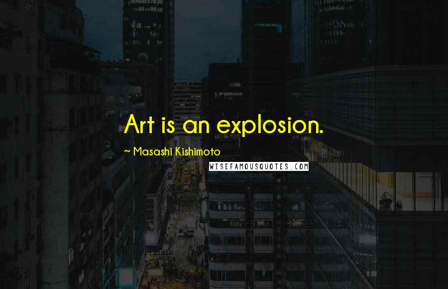 Masashi Kishimoto Quotes: Art is an explosion.