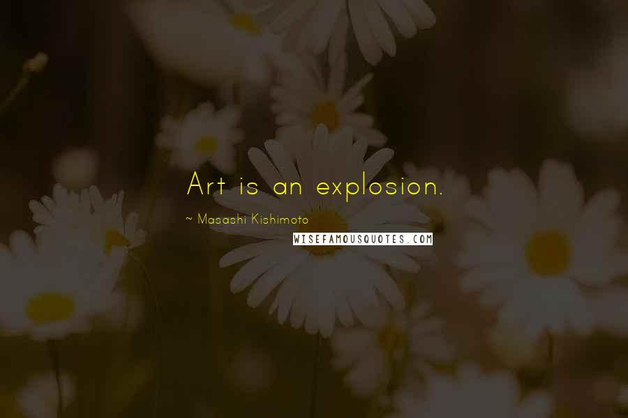Masashi Kishimoto Quotes: Art is an explosion.