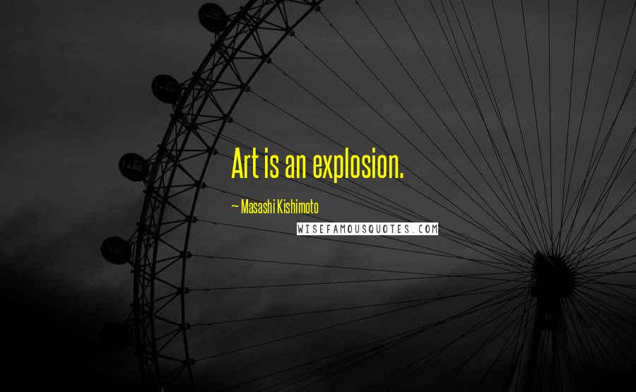 Masashi Kishimoto Quotes: Art is an explosion.