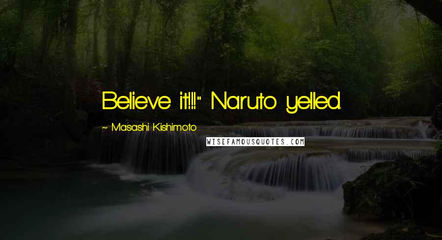 Masashi Kishimoto Quotes: Believe it!!!" Naruto yelled.