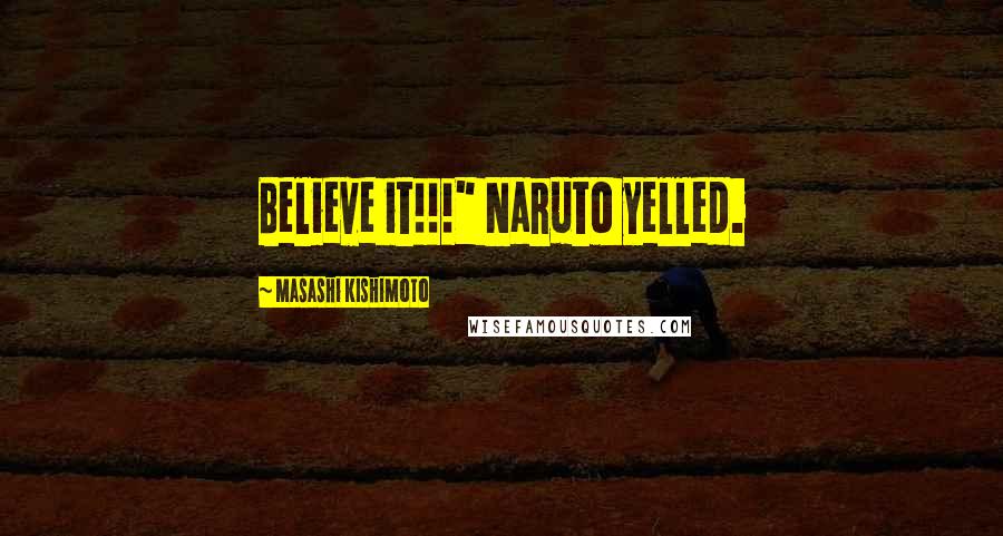 Masashi Kishimoto Quotes: Believe it!!!" Naruto yelled.