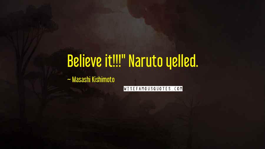 Masashi Kishimoto Quotes: Believe it!!!" Naruto yelled.