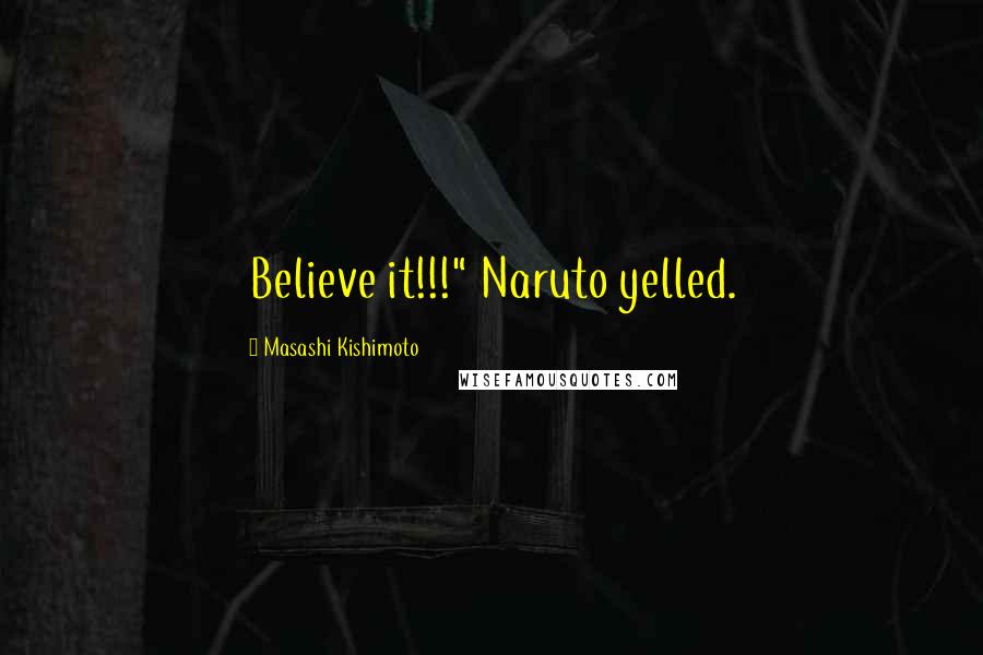 Masashi Kishimoto Quotes: Believe it!!!" Naruto yelled.