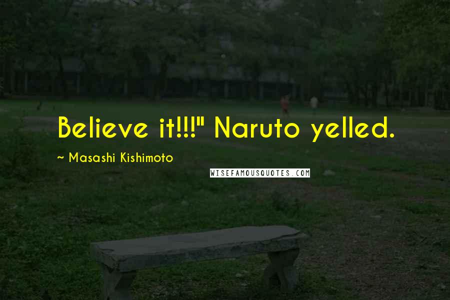 Masashi Kishimoto Quotes: Believe it!!!" Naruto yelled.