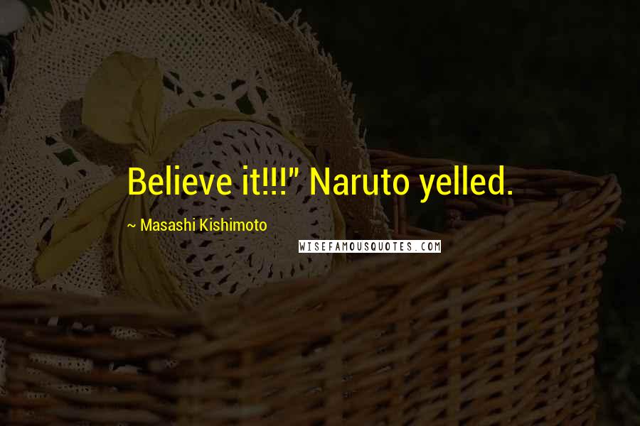 Masashi Kishimoto Quotes: Believe it!!!" Naruto yelled.