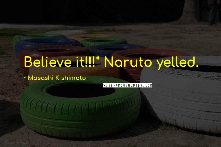 Masashi Kishimoto Quotes: Believe it!!!" Naruto yelled.