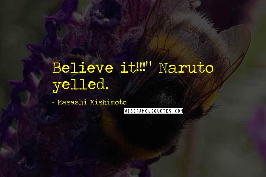 Masashi Kishimoto Quotes: Believe it!!!" Naruto yelled.