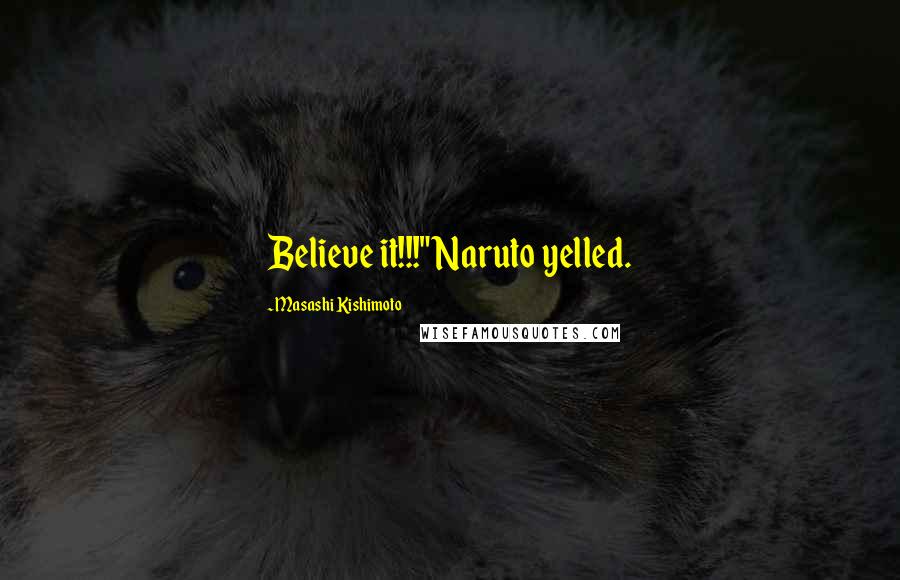 Masashi Kishimoto Quotes: Believe it!!!" Naruto yelled.