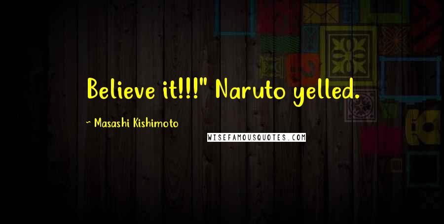 Masashi Kishimoto Quotes: Believe it!!!" Naruto yelled.