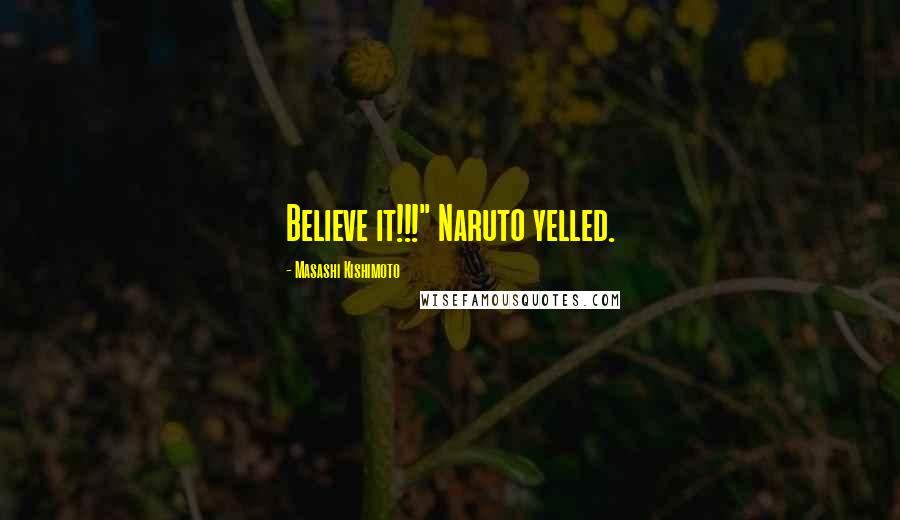 Masashi Kishimoto Quotes: Believe it!!!" Naruto yelled.