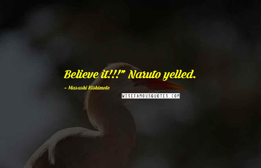 Masashi Kishimoto Quotes: Believe it!!!" Naruto yelled.