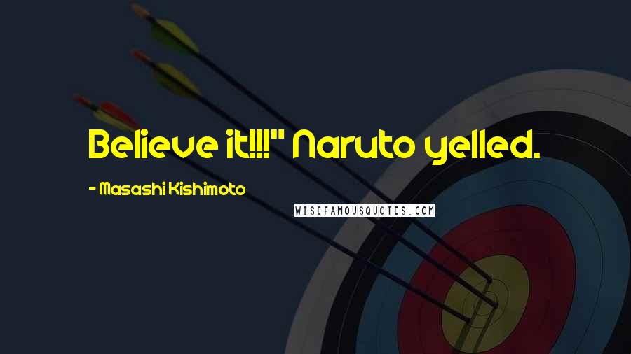 Masashi Kishimoto Quotes: Believe it!!!" Naruto yelled.
