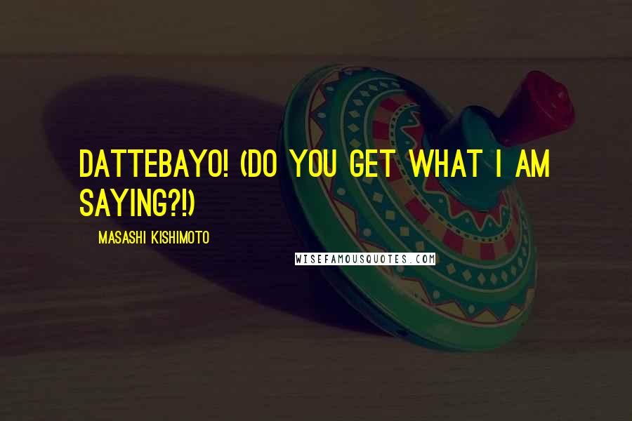 Masashi Kishimoto Quotes: Dattebayo! (Do you get what I am saying?!)