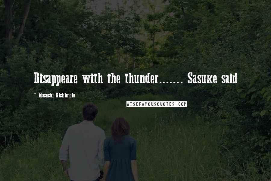 Masashi Kishimoto Quotes: Disappeare with the thunder....... Sasuke said