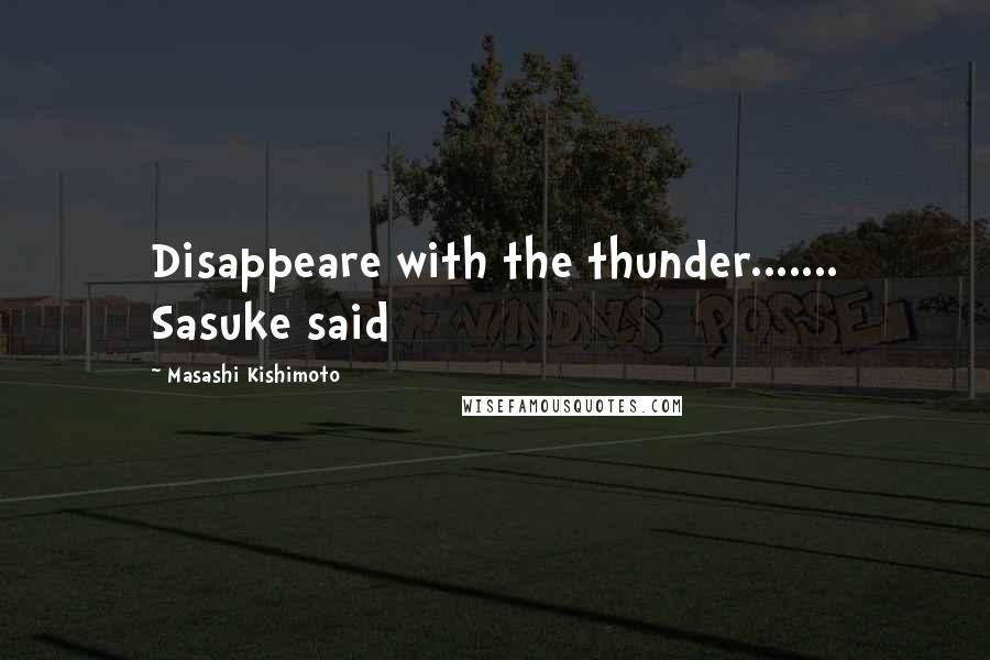 Masashi Kishimoto Quotes: Disappeare with the thunder....... Sasuke said