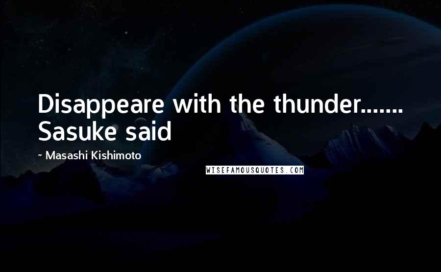 Masashi Kishimoto Quotes: Disappeare with the thunder....... Sasuke said