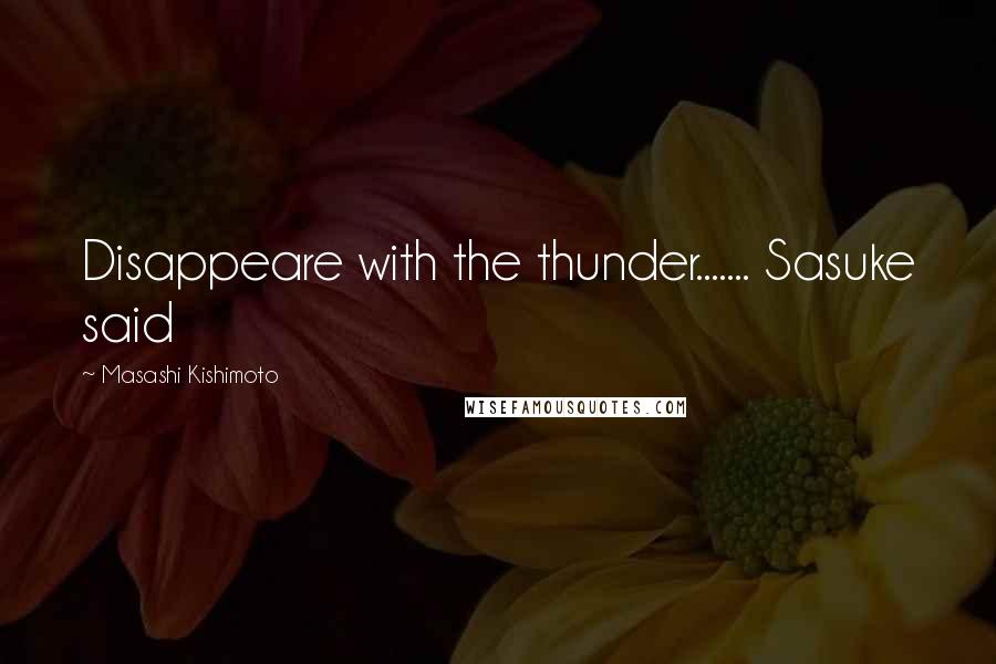 Masashi Kishimoto Quotes: Disappeare with the thunder....... Sasuke said