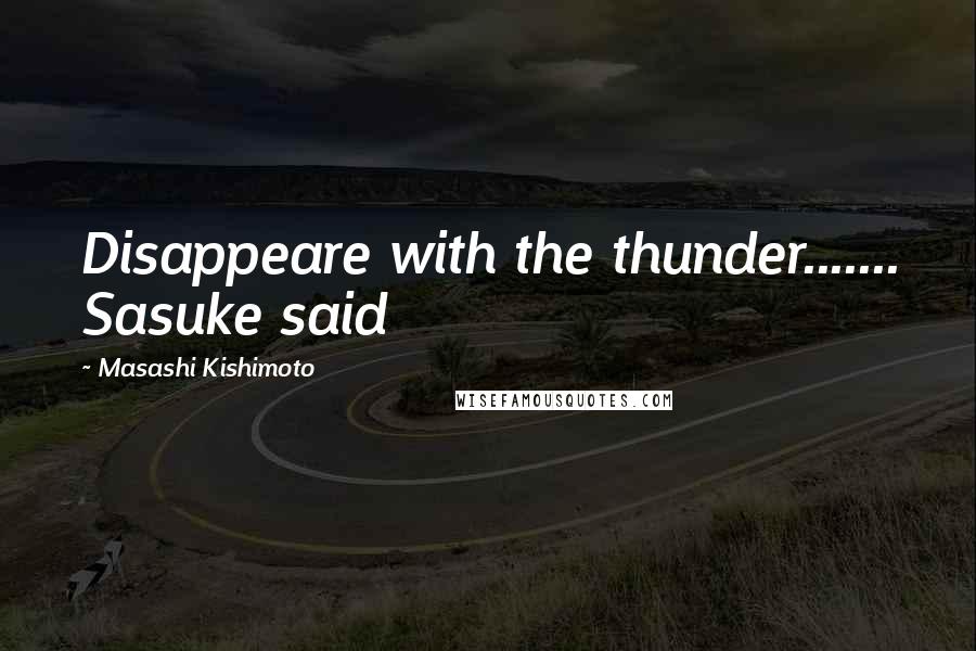 Masashi Kishimoto Quotes: Disappeare with the thunder....... Sasuke said