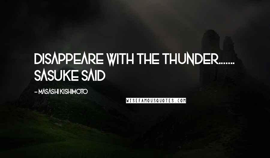 Masashi Kishimoto Quotes: Disappeare with the thunder....... Sasuke said