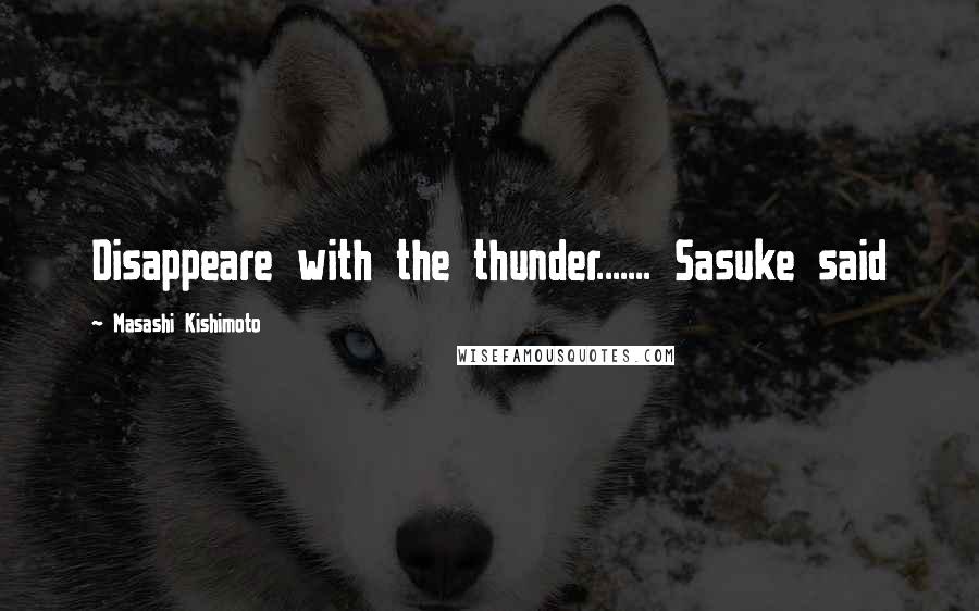 Masashi Kishimoto Quotes: Disappeare with the thunder....... Sasuke said