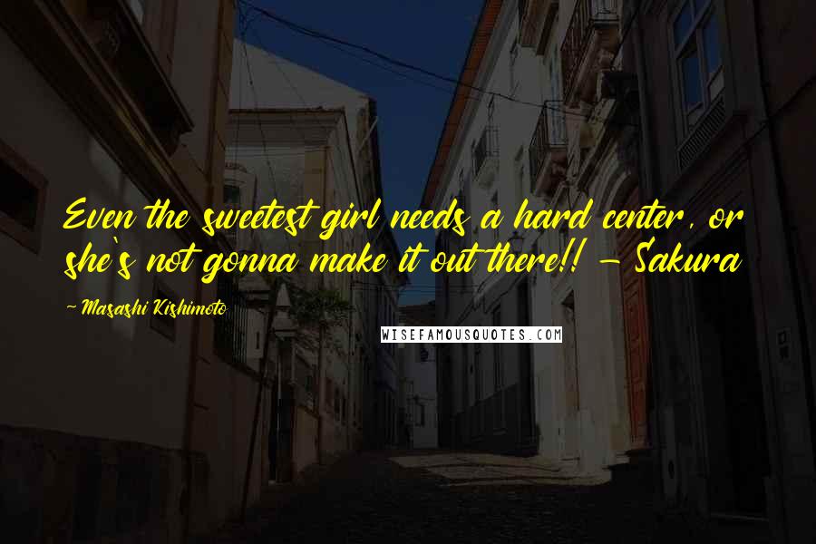 Masashi Kishimoto Quotes: Even the sweetest girl needs a hard center, or she's not gonna make it out there!! - Sakura