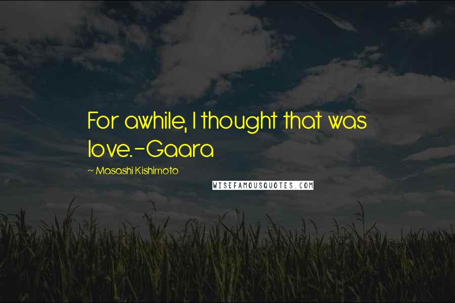 Masashi Kishimoto Quotes: For awhile, I thought that was love.-Gaara