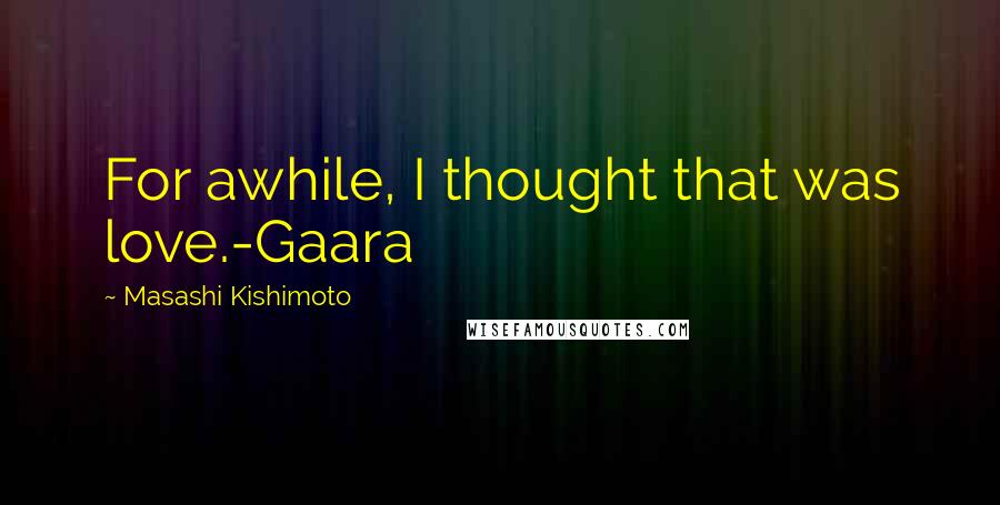 Masashi Kishimoto Quotes: For awhile, I thought that was love.-Gaara