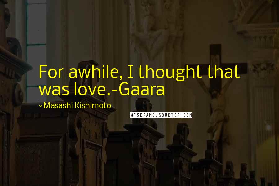 Masashi Kishimoto Quotes: For awhile, I thought that was love.-Gaara