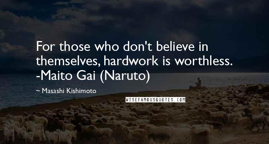 Masashi Kishimoto Quotes: For those who don't believe in themselves, hardwork is worthless. -Maito Gai (Naruto)