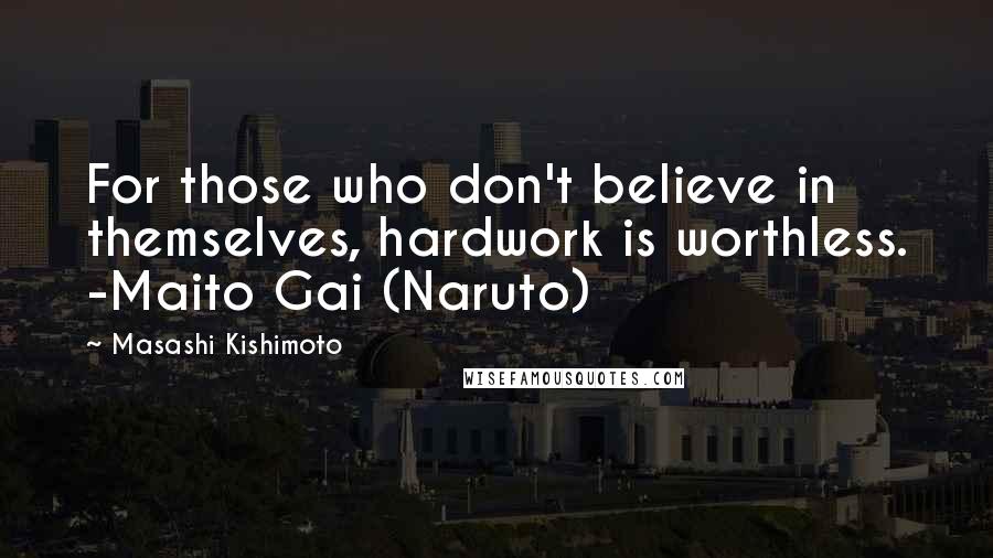 Masashi Kishimoto Quotes: For those who don't believe in themselves, hardwork is worthless. -Maito Gai (Naruto)