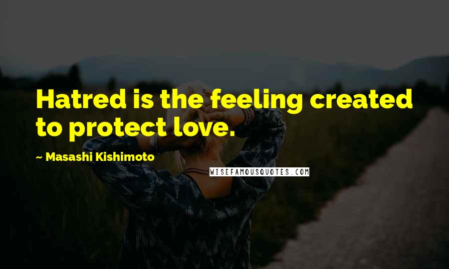 Masashi Kishimoto Quotes: Hatred is the feeling created to protect love.