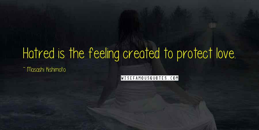 Masashi Kishimoto Quotes: Hatred is the feeling created to protect love.