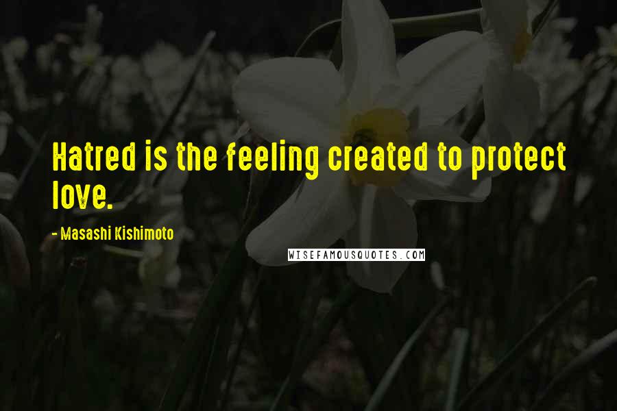 Masashi Kishimoto Quotes: Hatred is the feeling created to protect love.