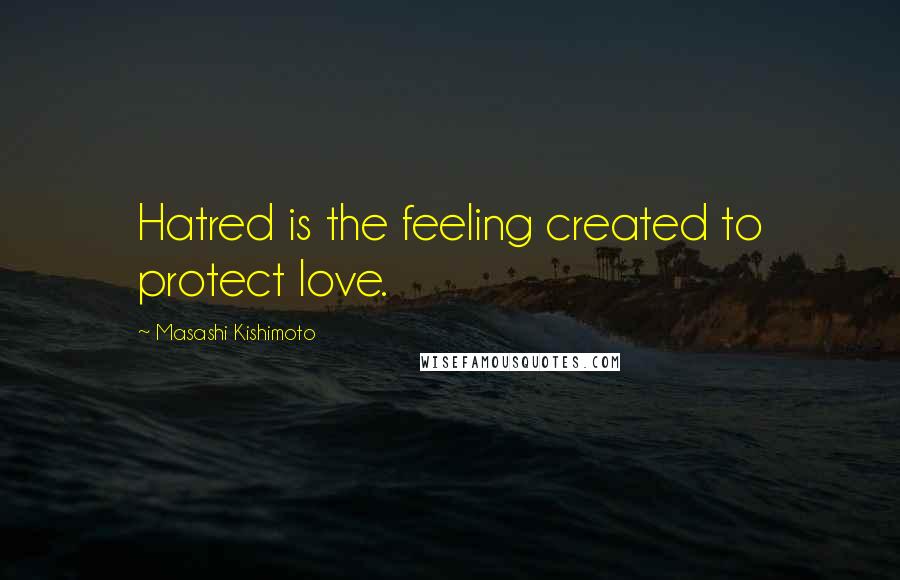 Masashi Kishimoto Quotes: Hatred is the feeling created to protect love.