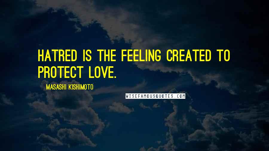 Masashi Kishimoto Quotes: Hatred is the feeling created to protect love.