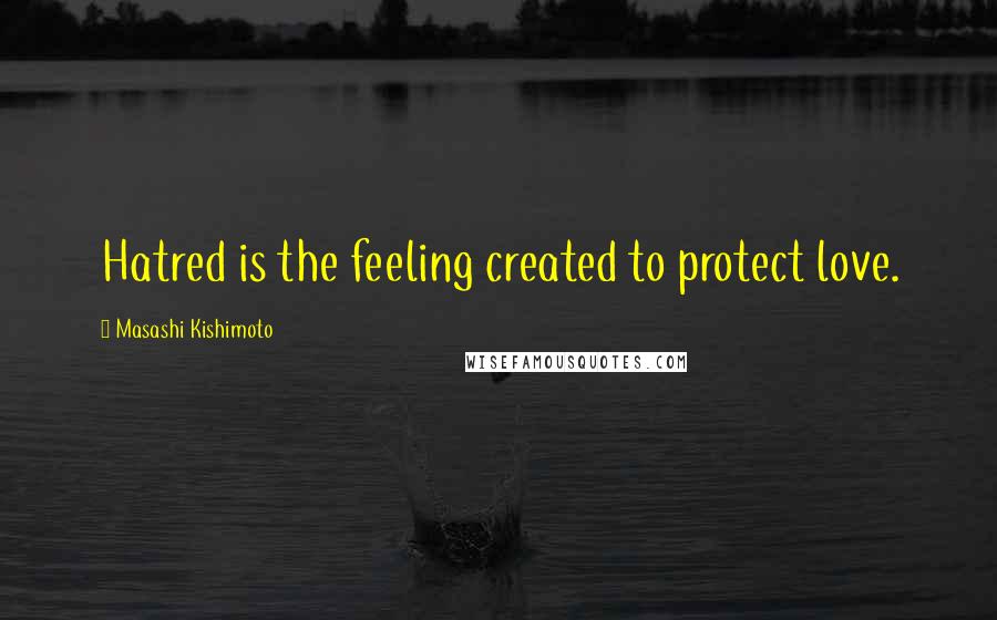 Masashi Kishimoto Quotes: Hatred is the feeling created to protect love.