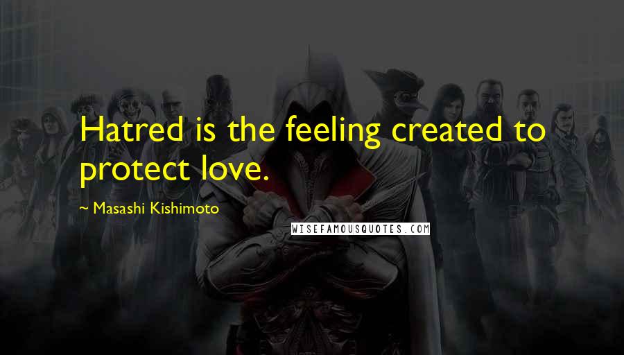 Masashi Kishimoto Quotes: Hatred is the feeling created to protect love.