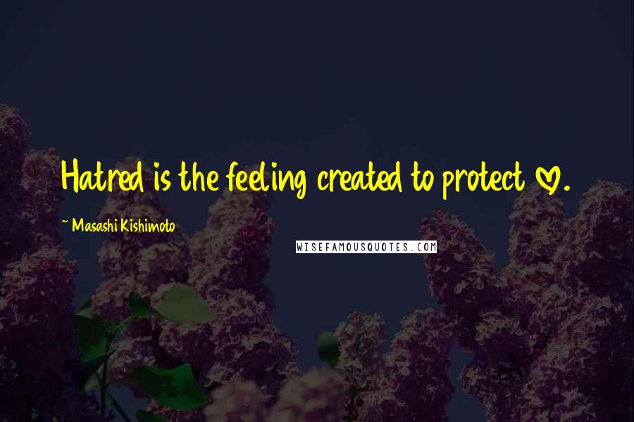 Masashi Kishimoto Quotes: Hatred is the feeling created to protect love.