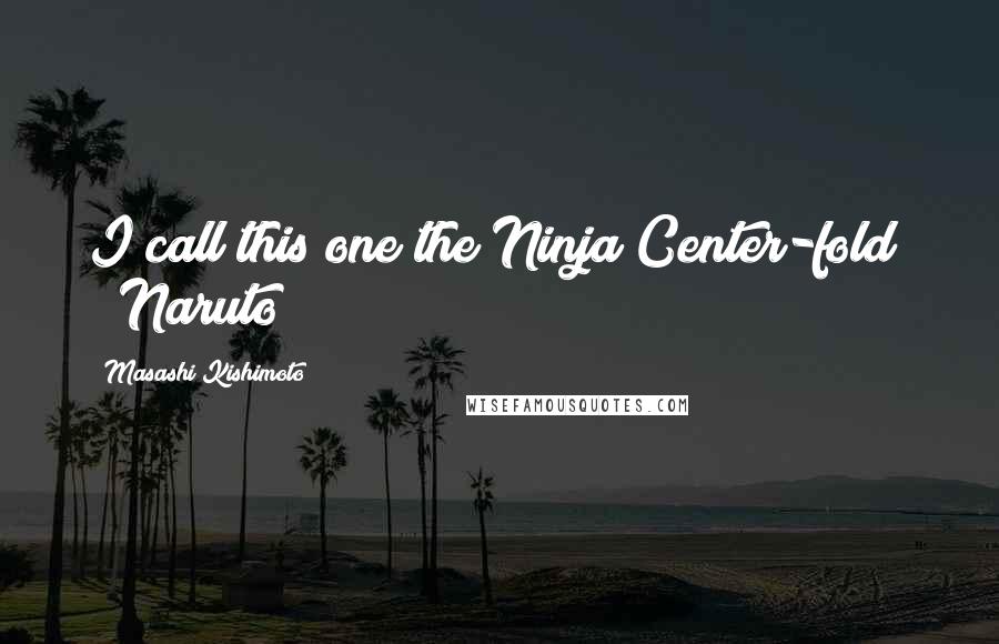 Masashi Kishimoto Quotes: I call this one the Ninja Center-fold! ~ Naruto