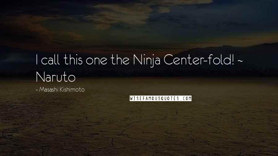 Masashi Kishimoto Quotes: I call this one the Ninja Center-fold! ~ Naruto
