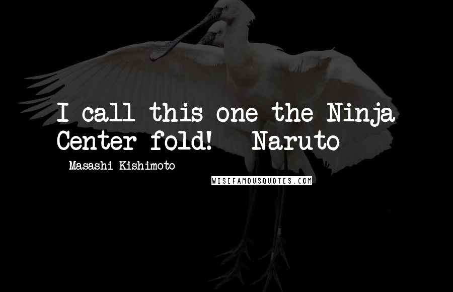 Masashi Kishimoto Quotes: I call this one the Ninja Center-fold! ~ Naruto