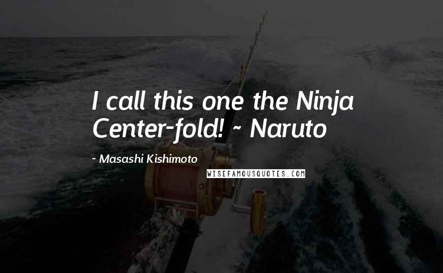 Masashi Kishimoto Quotes: I call this one the Ninja Center-fold! ~ Naruto