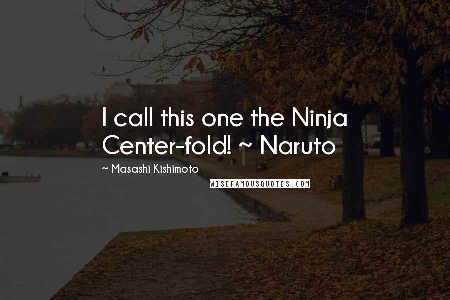 Masashi Kishimoto Quotes: I call this one the Ninja Center-fold! ~ Naruto