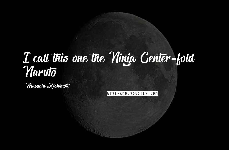 Masashi Kishimoto Quotes: I call this one the Ninja Center-fold! ~ Naruto