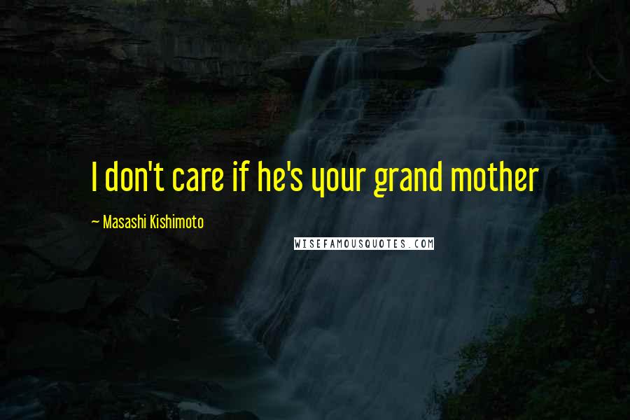 Masashi Kishimoto Quotes: I don't care if he's your grand mother