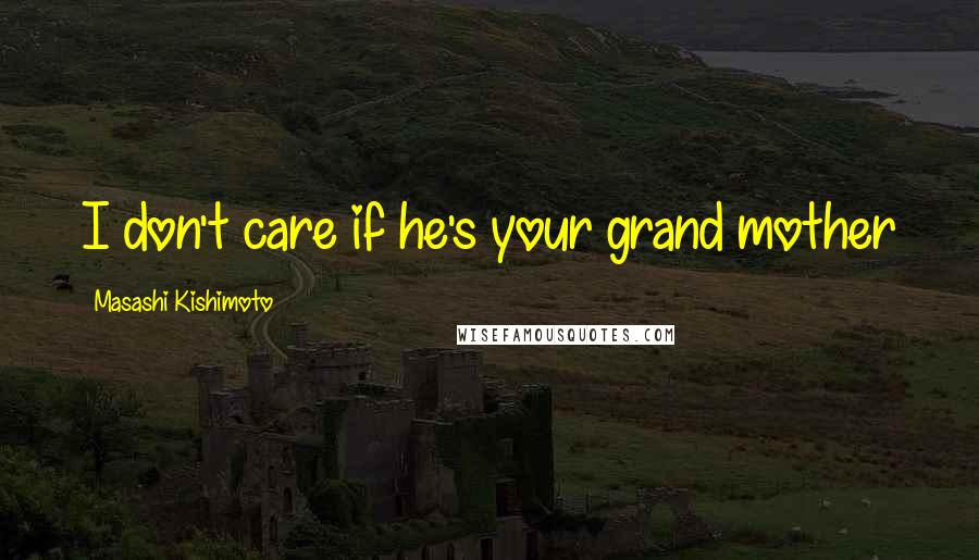 Masashi Kishimoto Quotes: I don't care if he's your grand mother