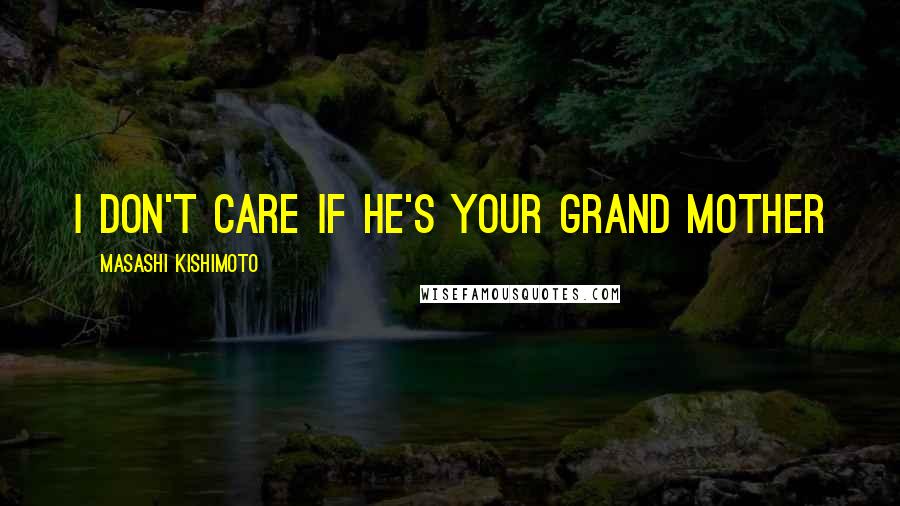 Masashi Kishimoto Quotes: I don't care if he's your grand mother