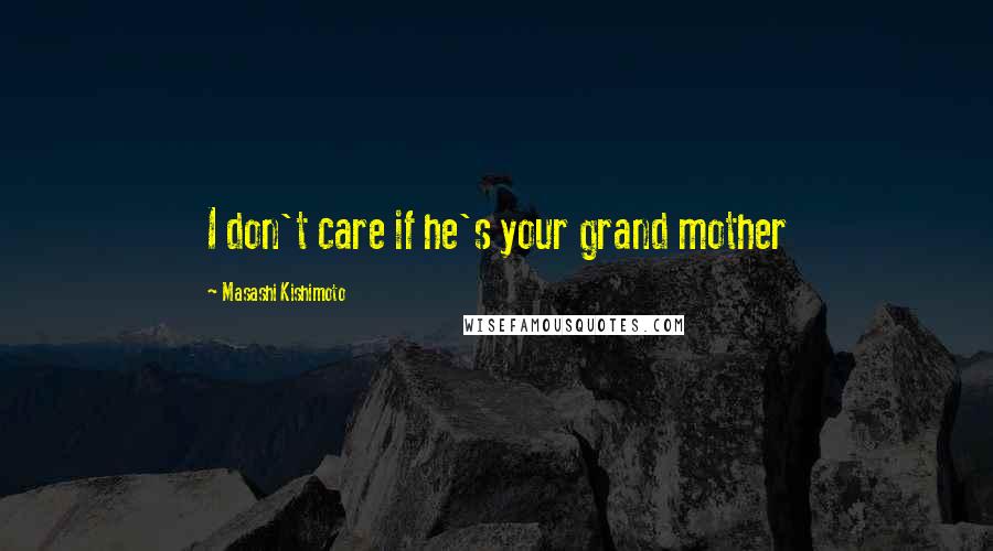 Masashi Kishimoto Quotes: I don't care if he's your grand mother