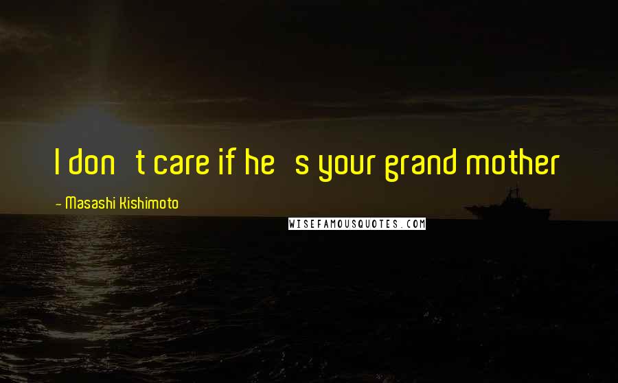 Masashi Kishimoto Quotes: I don't care if he's your grand mother