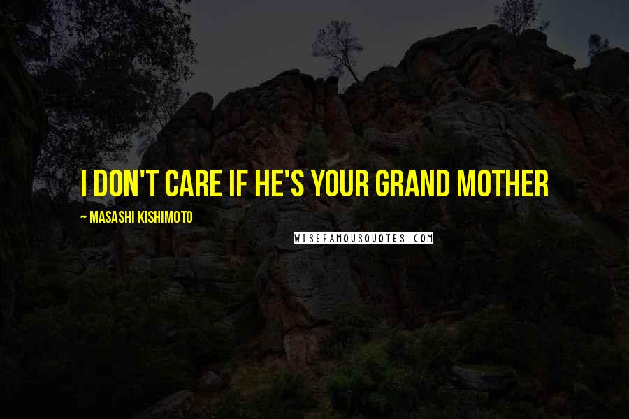 Masashi Kishimoto Quotes: I don't care if he's your grand mother